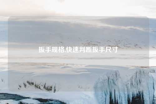 扳手规格,快速判断扳手尺寸