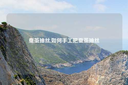 蚕茧抽丝,如何手工把蚕茧抽丝