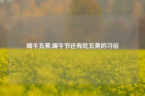 端午五黄,端午节还有吃五黄的习俗