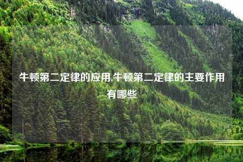 牛顿第二定律的应用,牛顿第二定律的主要作用有哪些