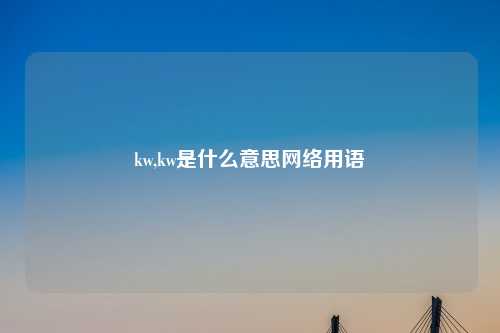 kw,kw是什么意思网络用语