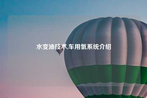 水变油技术,车用氢系统介绍
