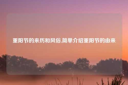 重阳节的来历和风俗,简单介绍重阳节的由来