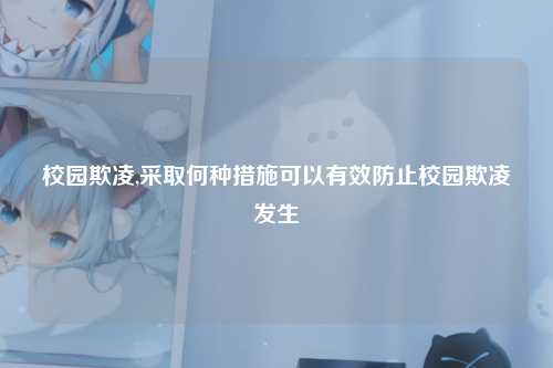 校园欺凌,采取何种措施可以有效防止校园欺凌发生