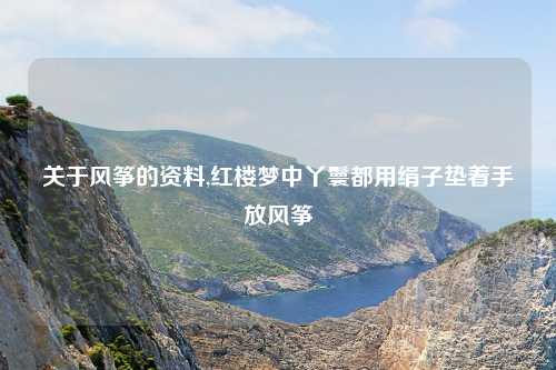关于风筝的资料,红楼梦中丫鬟都用绢子垫着手放风筝