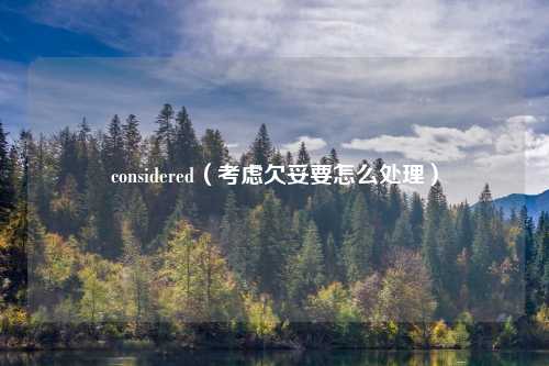 considered（考虑欠妥要怎么处理）