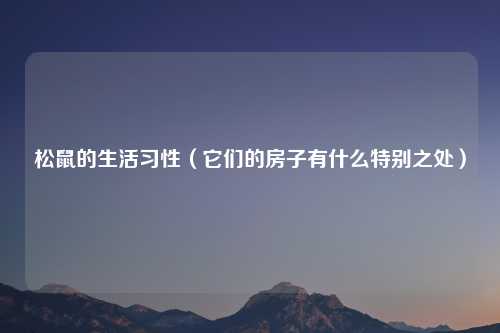 松鼠的生活习性（它们的房子有什么特别之处）