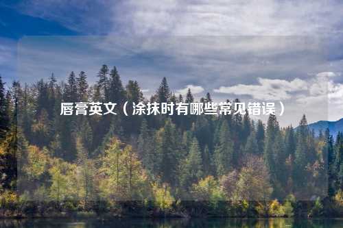 唇膏英文（涂抹时有哪些常见错误）