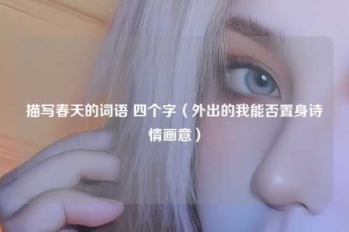 描写春天的词语 四个字（外出的我能否置身诗情画意）