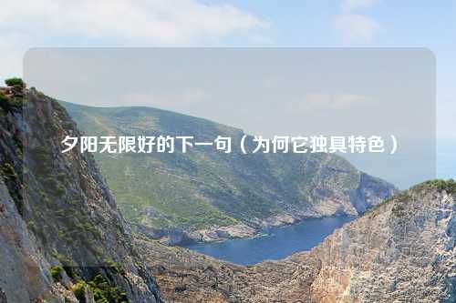 夕阳无限好的下一句（为何它独具特色）