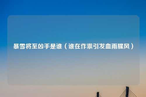 暴雪将至凶手是谁（谁在作祟引发血雨腥风）