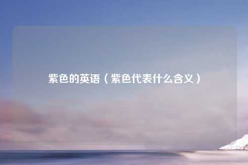 紫色的英语（紫色代表什么含义）
