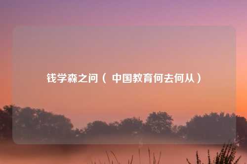 钱学森之问（ 中国教育何去何从）