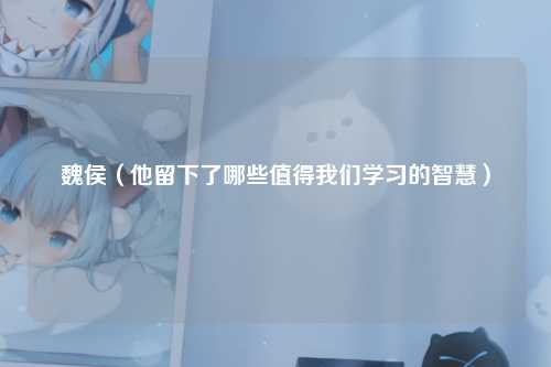 魏侯（他留下了哪些值得我们学习的智慧）