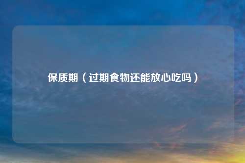 保质期（过期食物还能放心吃吗）