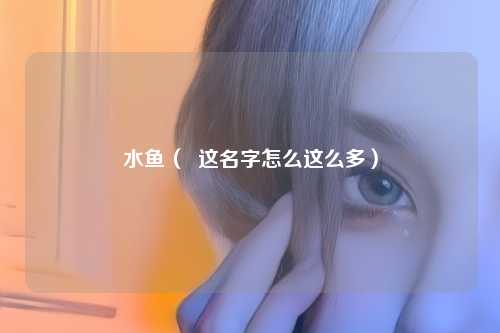 水鱼（  这名字怎么这么多）