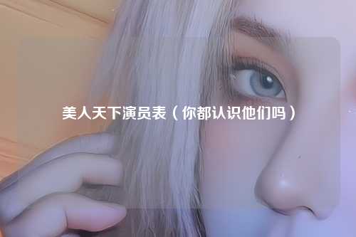 美人天下演员表（你都认识他们吗）