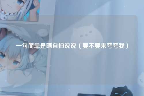 一句简单是晒自拍说说（要不要来夸夸我）