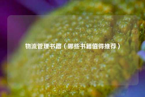 物流管理书籍（哪些书籍值得推荐）