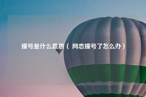 撞号是什么意思（ 网恋撞号了怎么办）