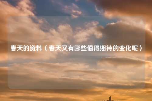 春天的资料（春天又有哪些值得期待的变化呢）