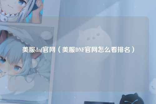 美服dnf官网（美服DNF官网怎么看排名）