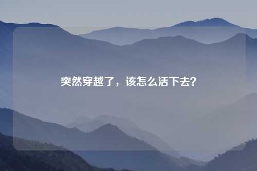 突然穿越了，该怎么活下去？