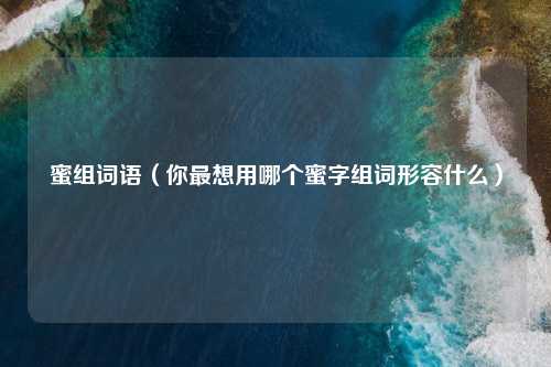 蜜组词语（你最想用哪个蜜字组词形容什么）