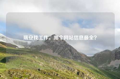 瑞安找工作，哪个网站信息最全？