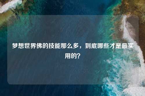 梦想世界佛的技能那么多，到底哪些才是最实用的？