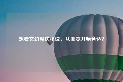 想看玄幻魔法小说，从哪本开始合适？