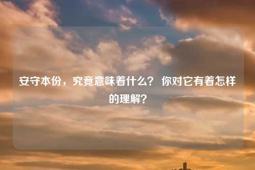 安守本份，究竟意味着什么？ 你对它有着怎样的理解？