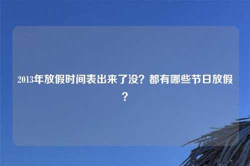 2013年放假时间表出来了没？都有哪些节日放假？