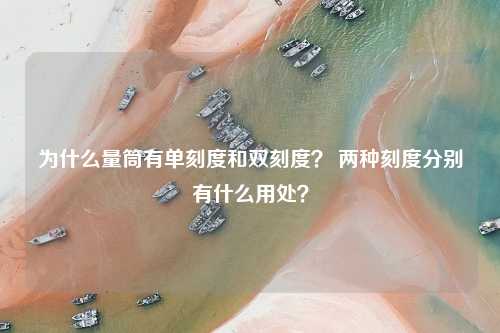 为什么量筒有单刻度和双刻度？ 两种刻度分别有什么用处？