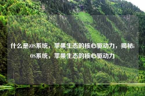什么是iOS系统,苹果生态的核心驱动力,揭秘iOS系统,苹果生态的核心驱动力