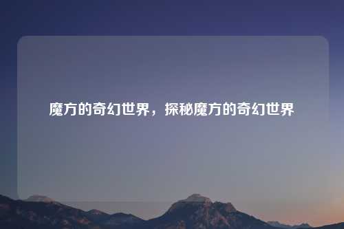 魔方的奇幻世界,探秘魔方的奇幻世界