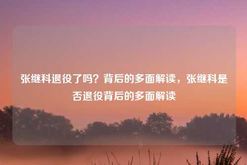 张继科退役了吗？背后的多面解读，张继科是否退役背后的多面解读