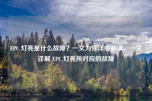 EPC 灯亮是什么故障?一文为你详细解读,一文详解 EPC 灯亮所对应的故障
