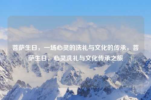 菩萨生日,一场心灵的洗礼与文化的传承,菩萨生日,心灵洗礼与文化传承之旅