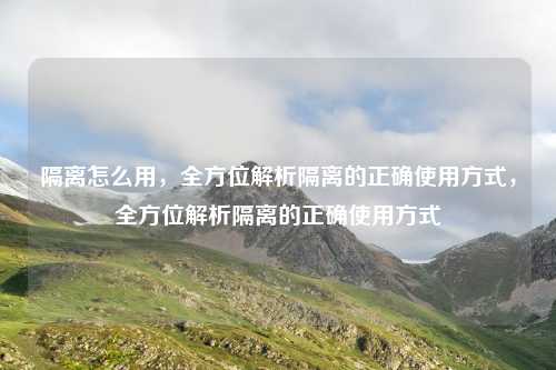 隔离怎么用,全方位解析隔离的正确使用方式,全方位解析隔离的正确使用方式