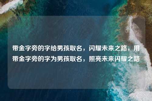带金字旁的字给男孩取名,闪耀未来之路,用带金字旁的字为男孩取名,照亮未来闪耀之路