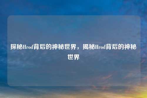 探秘Hrod背后的神秘世界,揭秘Hrod背后的神秘世界