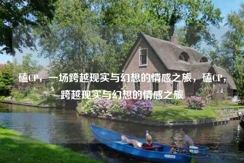 磕CP,一场跨越现实与幻想的情感之旅,磕CP,跨越现实与幻想的情感之旅