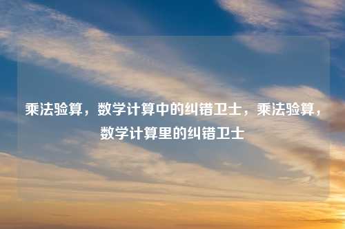 乘法验算，数学计算中的纠错卫士，乘法验算，数学计算里的纠错卫士