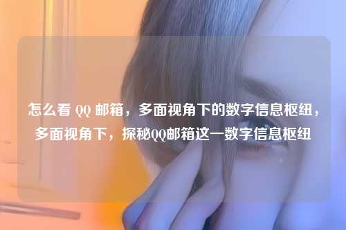 怎么看 QQ 邮箱,多面视角下的数字信息枢纽,多面视角下,探秘QQ邮箱这一数字信息枢纽