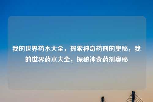 我的世界药水大全,探索神奇药剂的奥秘,我的世界药水大全,探秘神奇药剂奥秘