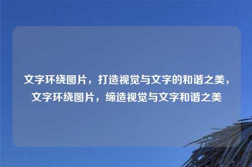 文字环绕图片，打造视觉与文字的和谐之美，文字环绕图片，缔造视觉与文字和谐之美