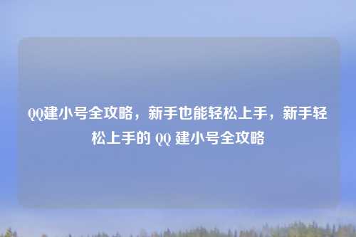 QQ建小号全攻略，新手也能轻松上手，新手轻松上手的 QQ 建小号全攻略
