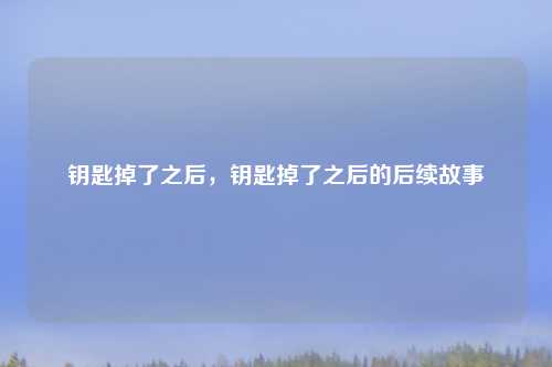 钥匙掉了之后，钥匙掉了之后的后续故事