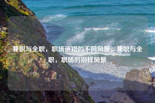 兼职与全职，职场道路的不同风景，兼职与全职，职场的别样风景